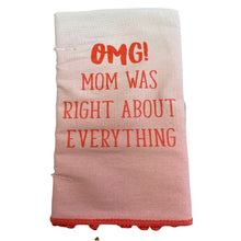 Load image into Gallery viewer, Dish towel with saying, "OMG Mom was right about everything."